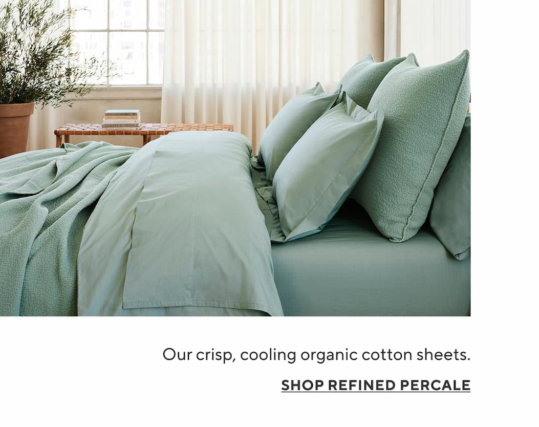 Our crisp, coolest organic cotton sheets. Shop Refined Percale >
