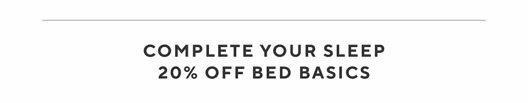 Complete Your Sleep 20% OFF BED BASICS Shop Now >