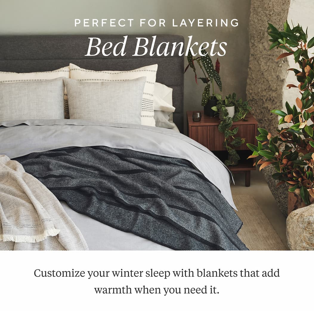 Perfect for Layering BED BLANKETS  Customize your winter sleep with blankets that add warmth when you need it. Shop Blankets >