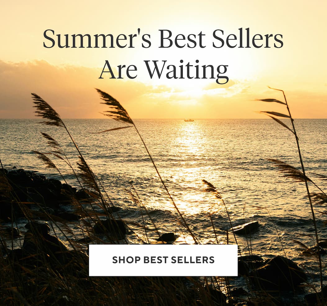 Summer's Best Sellers Are Waiting Shop Best Sellers >