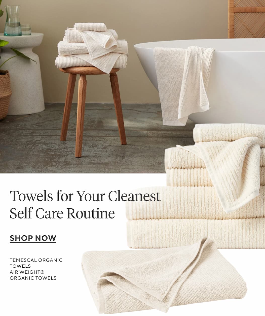 Towels for Your Cleanest Self Care Routine Shop Now >
