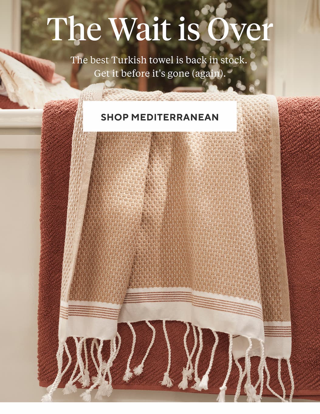 THE WAIT IS OVER Summer's best-selling towel is back in stock. Get it before it's gone (again). Shop Mediterranean >