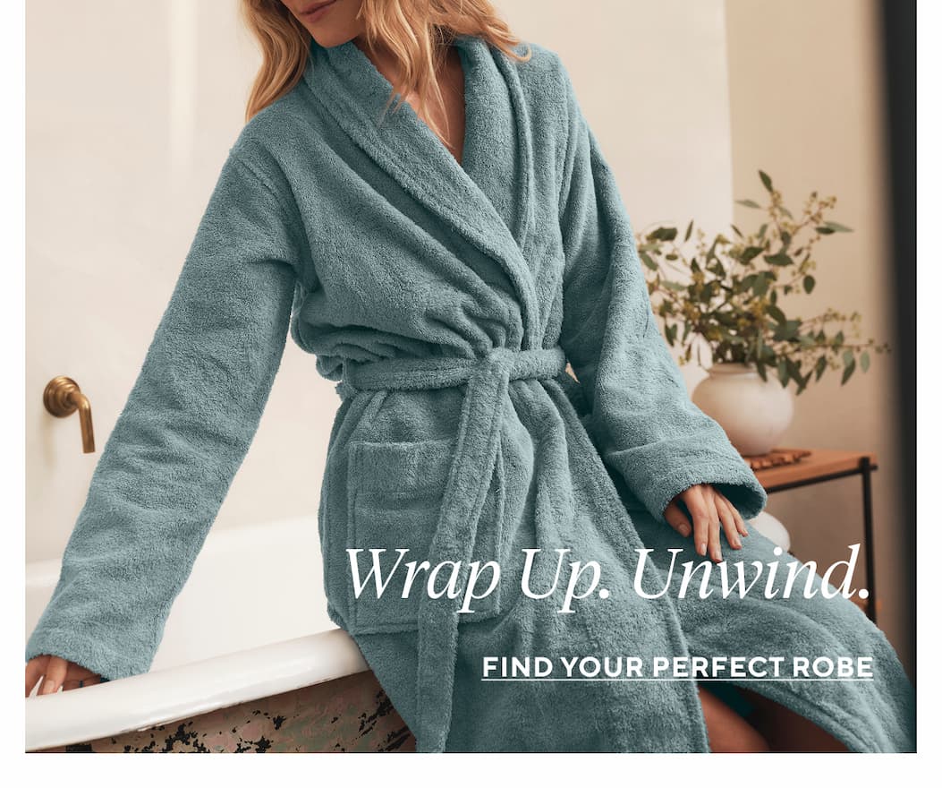 Wrap Up. Unwind. Find Your Perfect Robe >