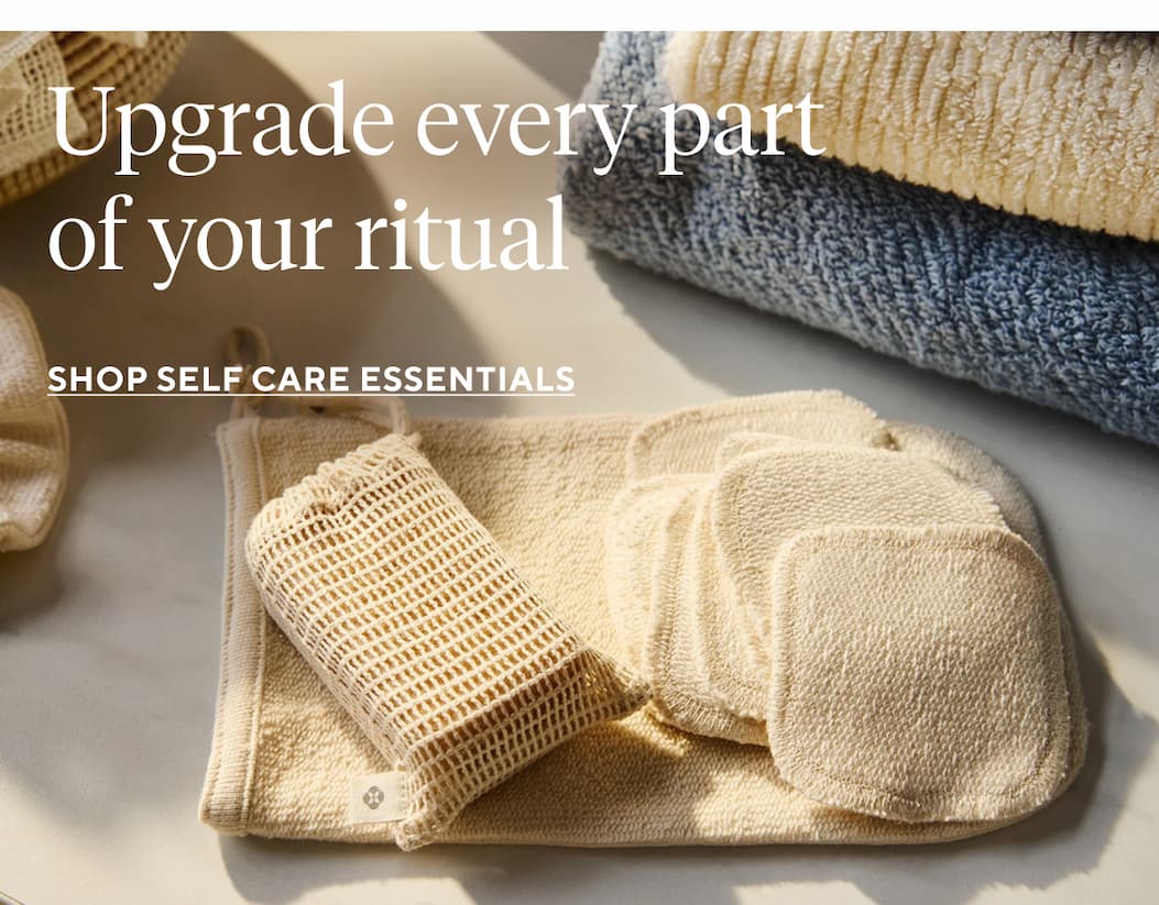 Upgrade every part of your ritual Shop Self Care Essentials >