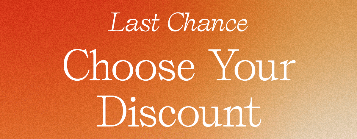 Last Chance: Choose Your Discount