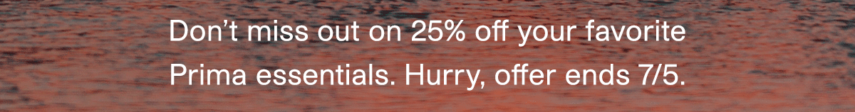 Don't miss out on 25% off your favorite Prima essentials. Hurry, offer ends 7/5.