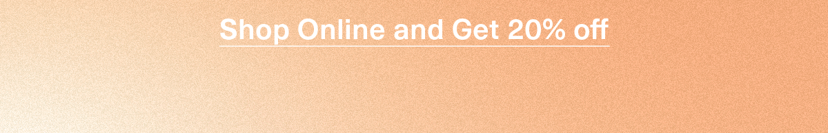 Shop Online and Get 20% off