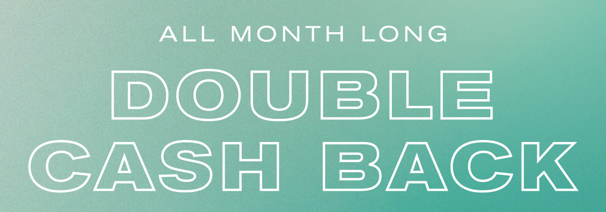 All Month Long | DOUBLE CASH BACK
