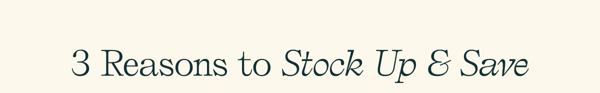 3 Reasons to Stock Up & Save