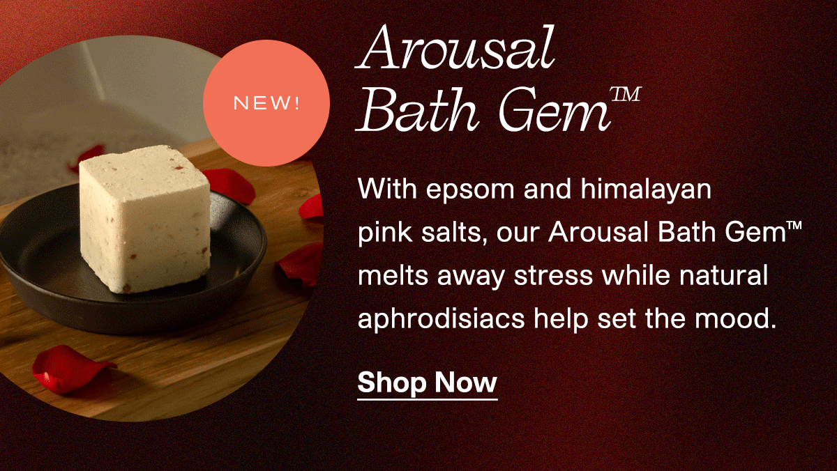 Arousal Bath Gem | New! | With epsom and himalayan pink salts, our Arousal Bath Gem melts away stress while natural aphrodisiacs help set the mood. | Shop Now