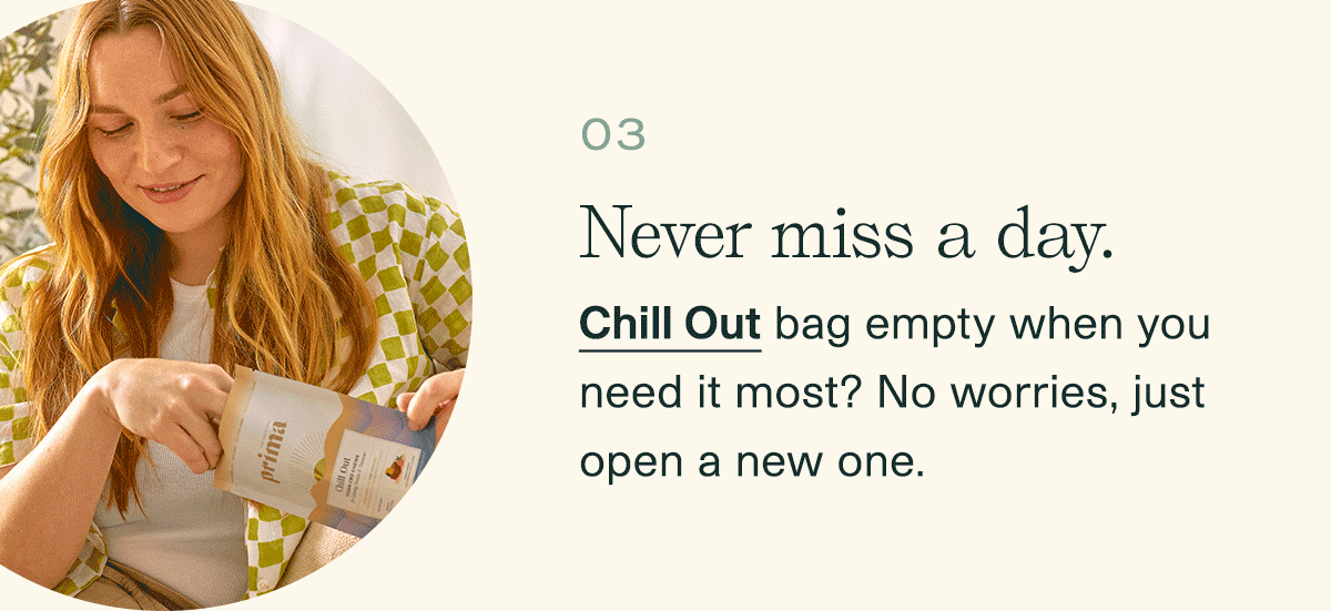 3. Never miss a day. | Chill Out bag empty when you need it most? No worries, just open a new one.