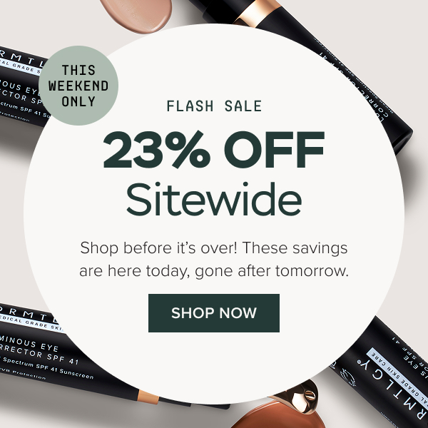FLASH SALE: 23% Off Sitewide. Shop before it’s over! These savings are here today, gone after tomorrow.  SHOP NOW (THIS WEEKEND ONLY!).