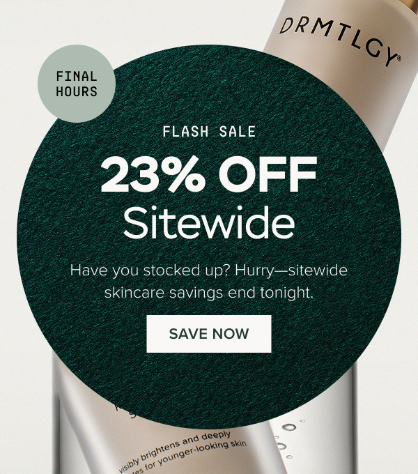 FINAL HOURS: 23% Off Sitewide. Have you stocked up? Hurry—sitewide skincare savings end tonight. SAVE NOW.