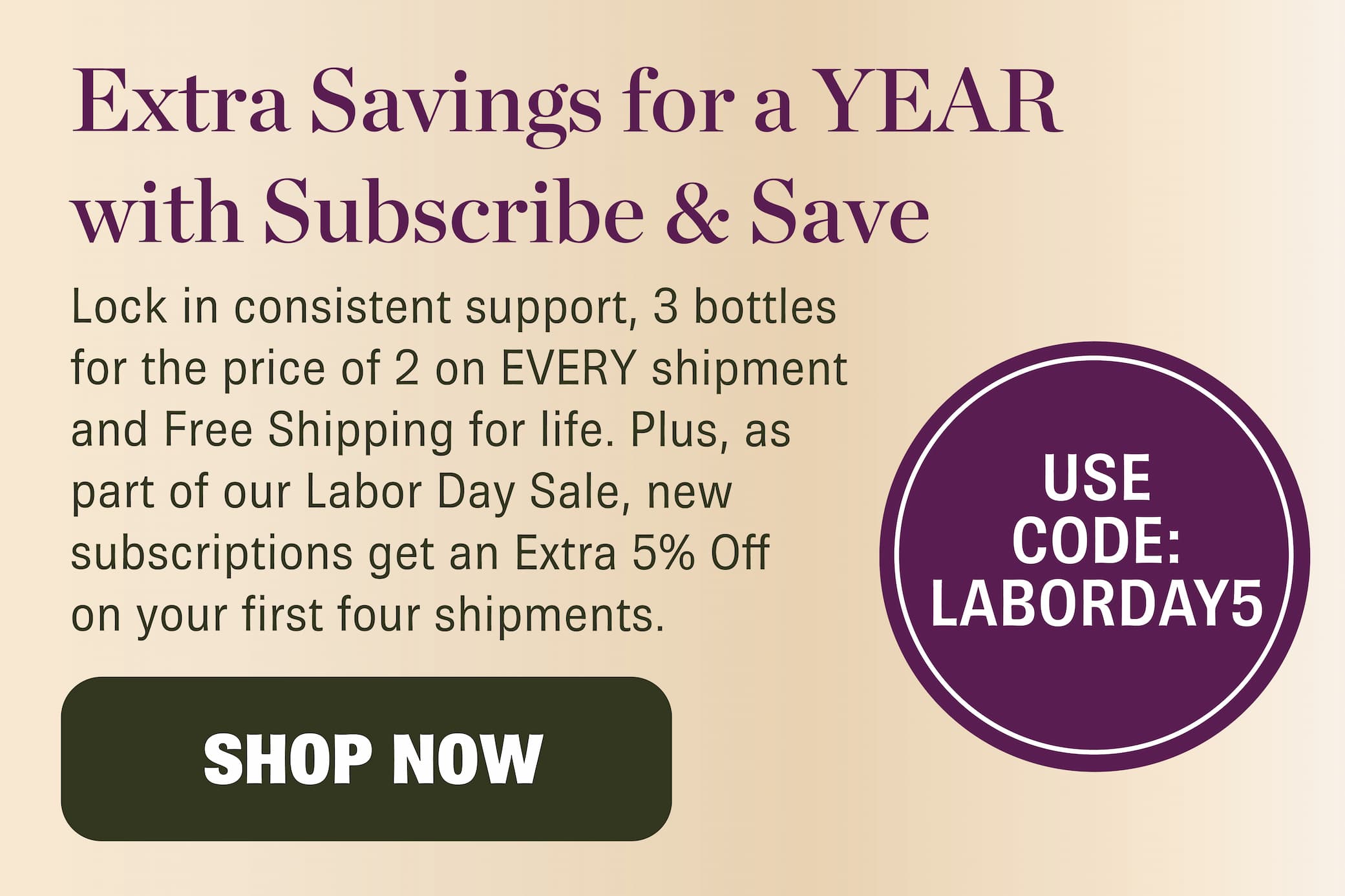 Start a new subscription and save an extra 5% off your first FOUR shipments with code LABORDAY5