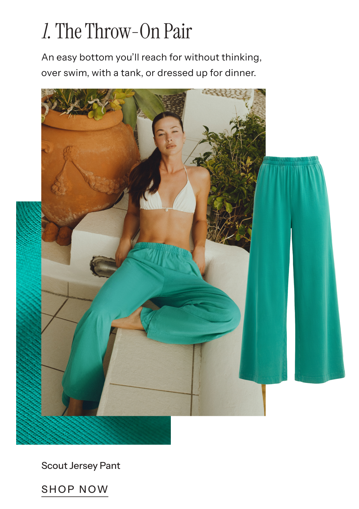 1. The Throw-On Pair: An easy bottom you'll reach for without thinking, over swim, with a tank, or dressed up for dinner. | Scout Jersey Pant | Shop Now
