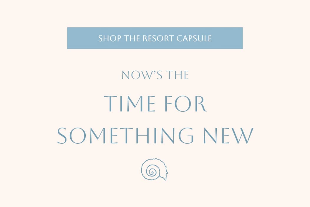 Shop The Resort Capsule | Now's the Time for Something New 