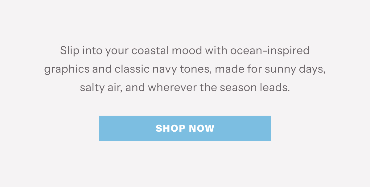 Slip into your coastal mood with ocean-inspired graphics and classic navy tones, made for sunny days, salty air, and wherever the season leads. | Shop Now