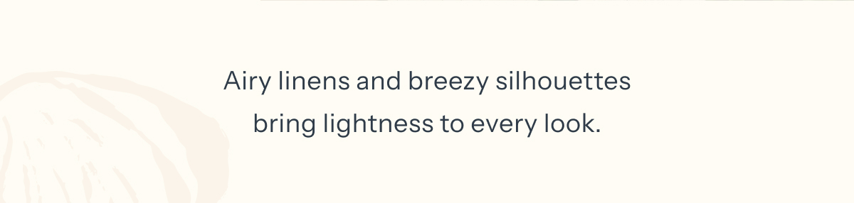 Airy linens and breezy silhouettes bring lightness to every look.