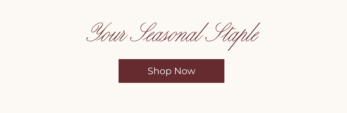 Your Seasonal Staple | Shop Now