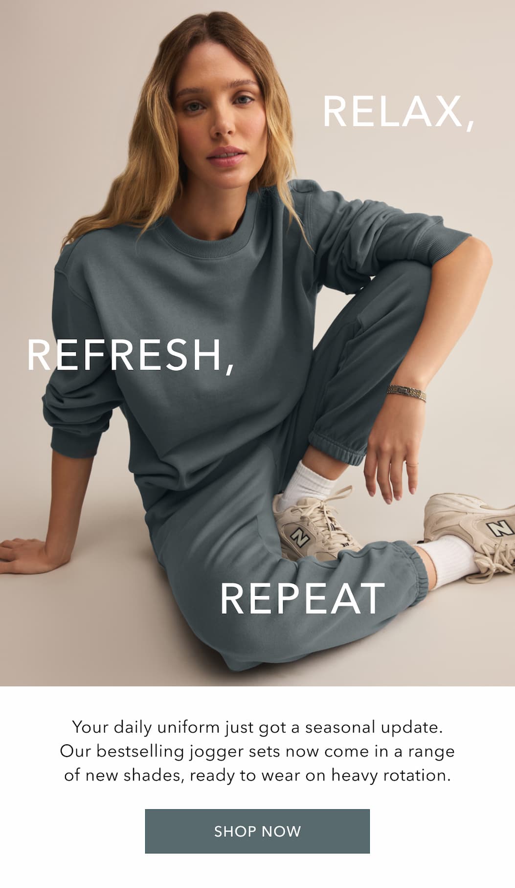 Relax, Refresh, Repeat. Your daily uniform just got a seasonal update. Our bestselling jogger sets now come in a range of new shades, ready to wear on heavy rotation. Shop Now.