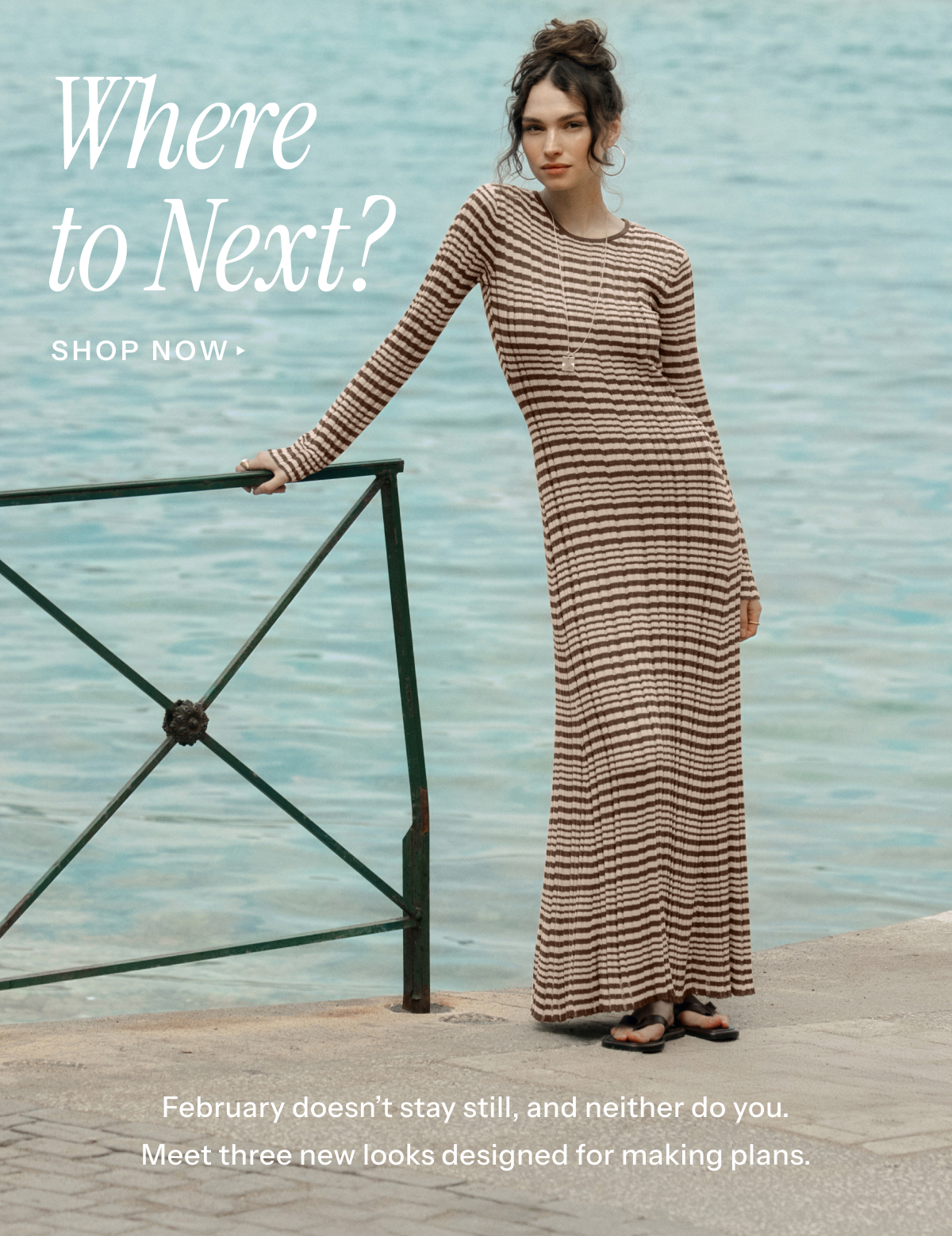 Where to Next? | February doesn't stay still, and neither do you. Meet three new looks designed for making plans.