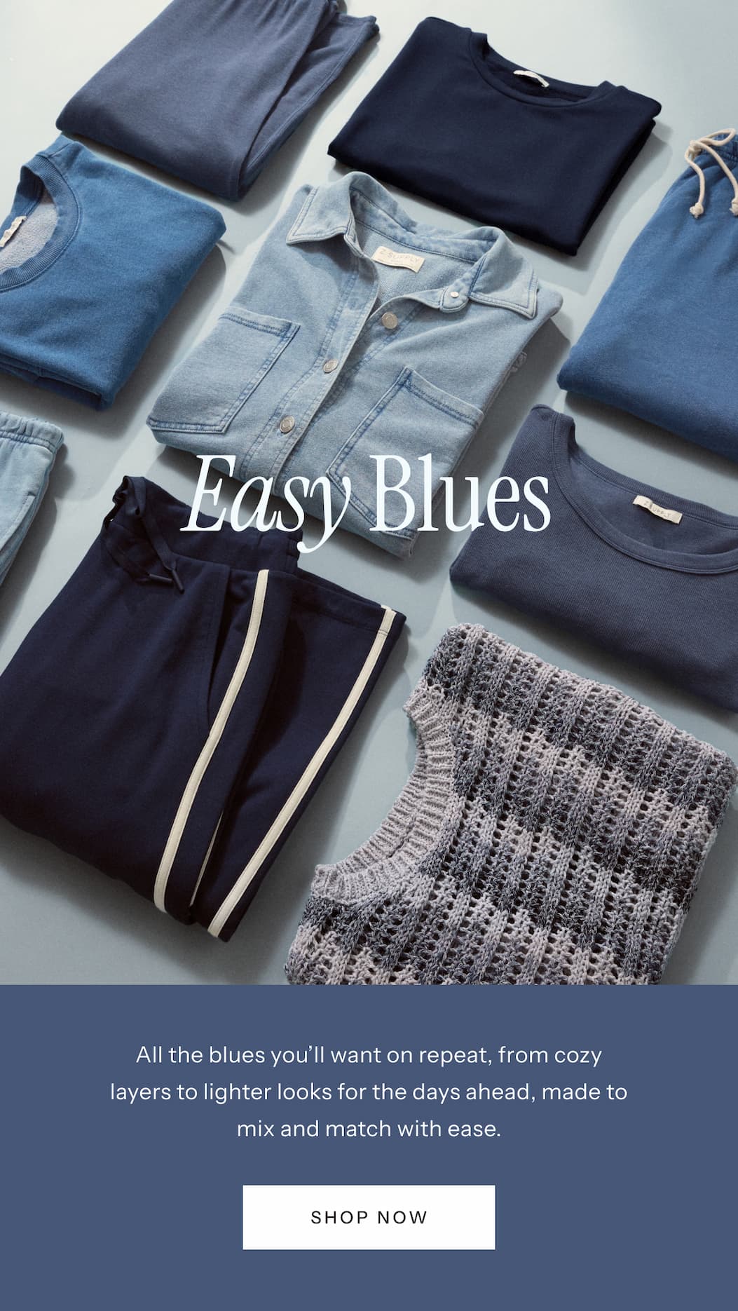 Easy Blues | All the blues you'll want on repeat, from cozy layers to lighter looks for the days ahead, made to mix and match with ease. | Shop Now