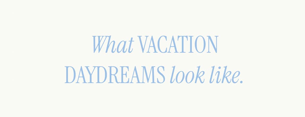 What Vacation Daydreams Look Like.