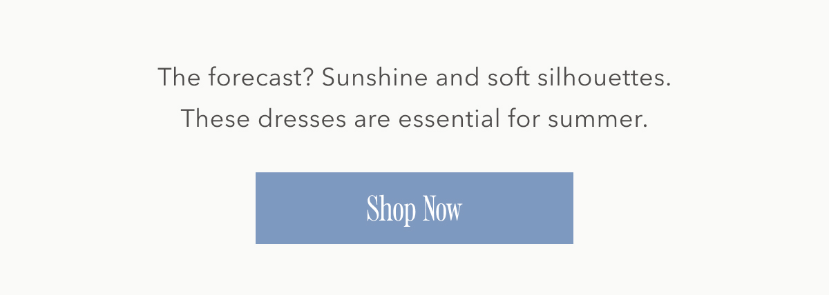 The forecast? Sunshine and soft silhouettes. These dresses are essential for summer. Shop now.