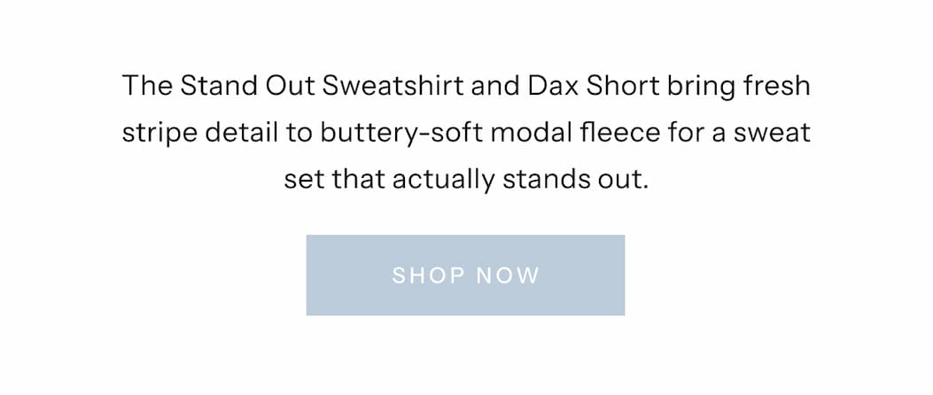 The Stand Out Sweatshirt and Dax Short bring fresh stripe detail to buttery-soft modal fleece for a sweat set that actually stands out. | Shop Now