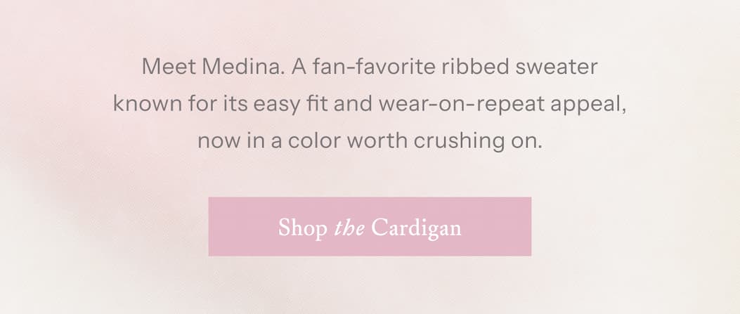 Meet Medina. A fan-favorite ribbed sweater known for its easy fit and wear-on-repeat appeal, now in a color worth crushing on. | Shop The Cardigan