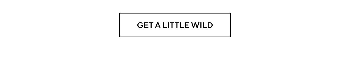 GET A LITTLE WILD