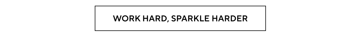 WORK HARD, SPARKLE HARDER