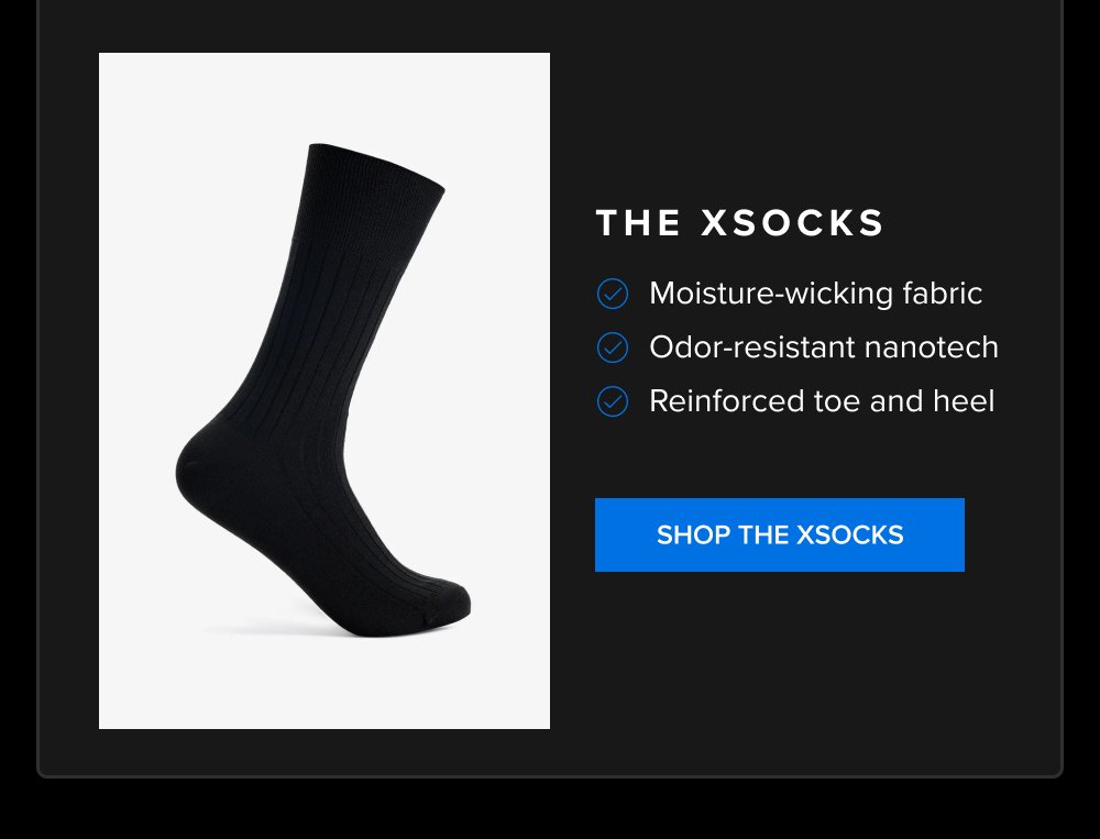 The xSocks Moisture-wicking fabric Odor-resistant nanotech Reinforced toe and heel SHOP THE XSOCKS xShirt 5.0 The dress shirt that actually...