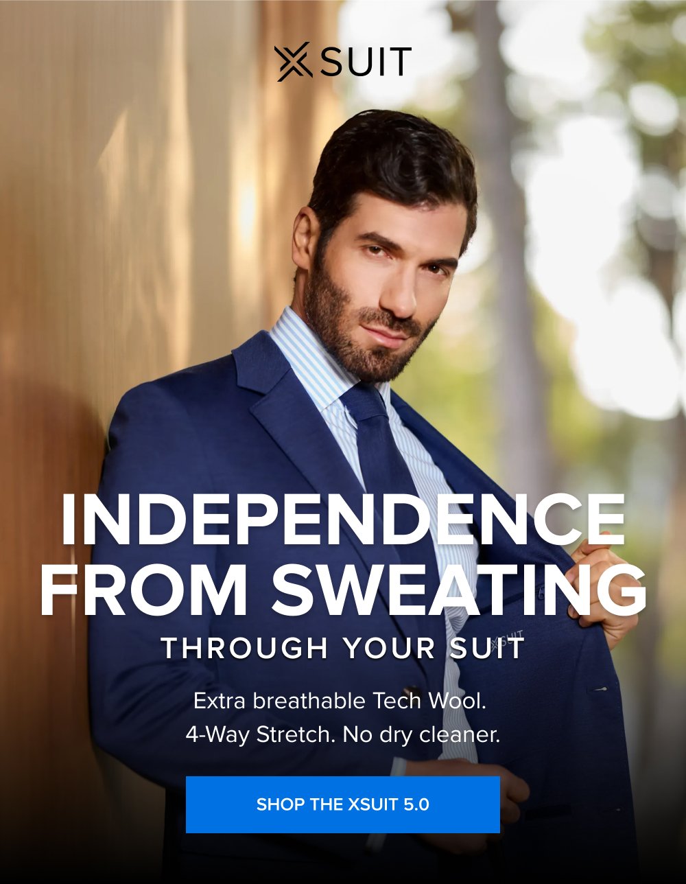 Independence from Sweating Independence from Sweating Through Your Suit Extra breathable Tech Wool. 4-Way Stretch. No dry cleaner. SHOP THE XSUIT 5.0