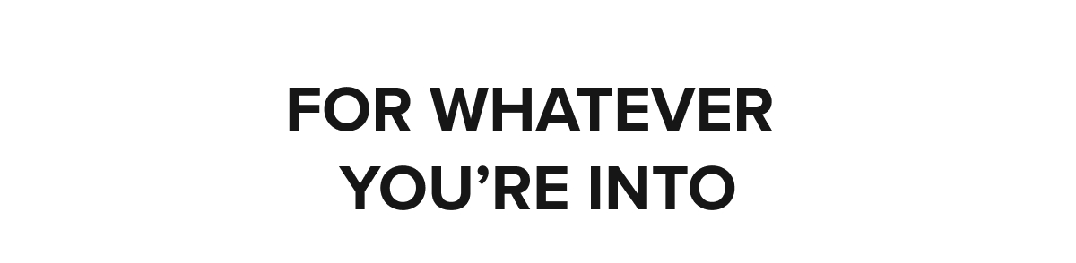 For whatever you're into