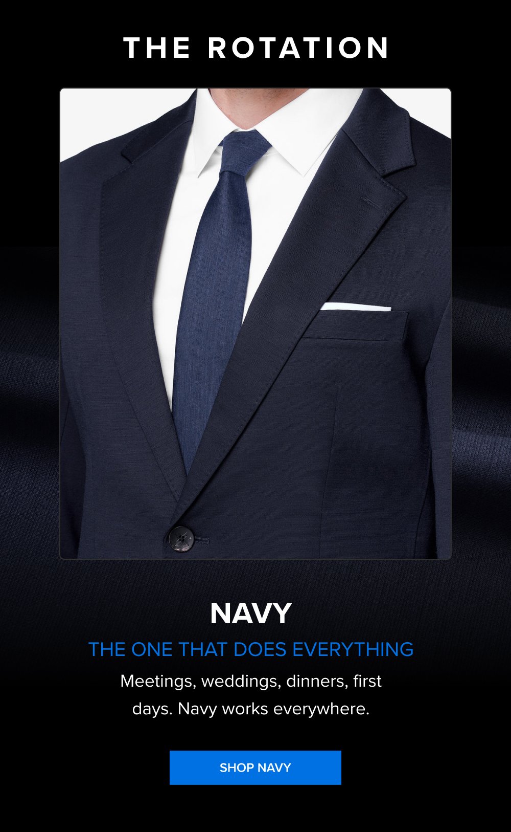 The Rotation NAVY The One That Does Everything Meetings, weddings, dinners, first days. Navy works everywhere. SHOP NAVY