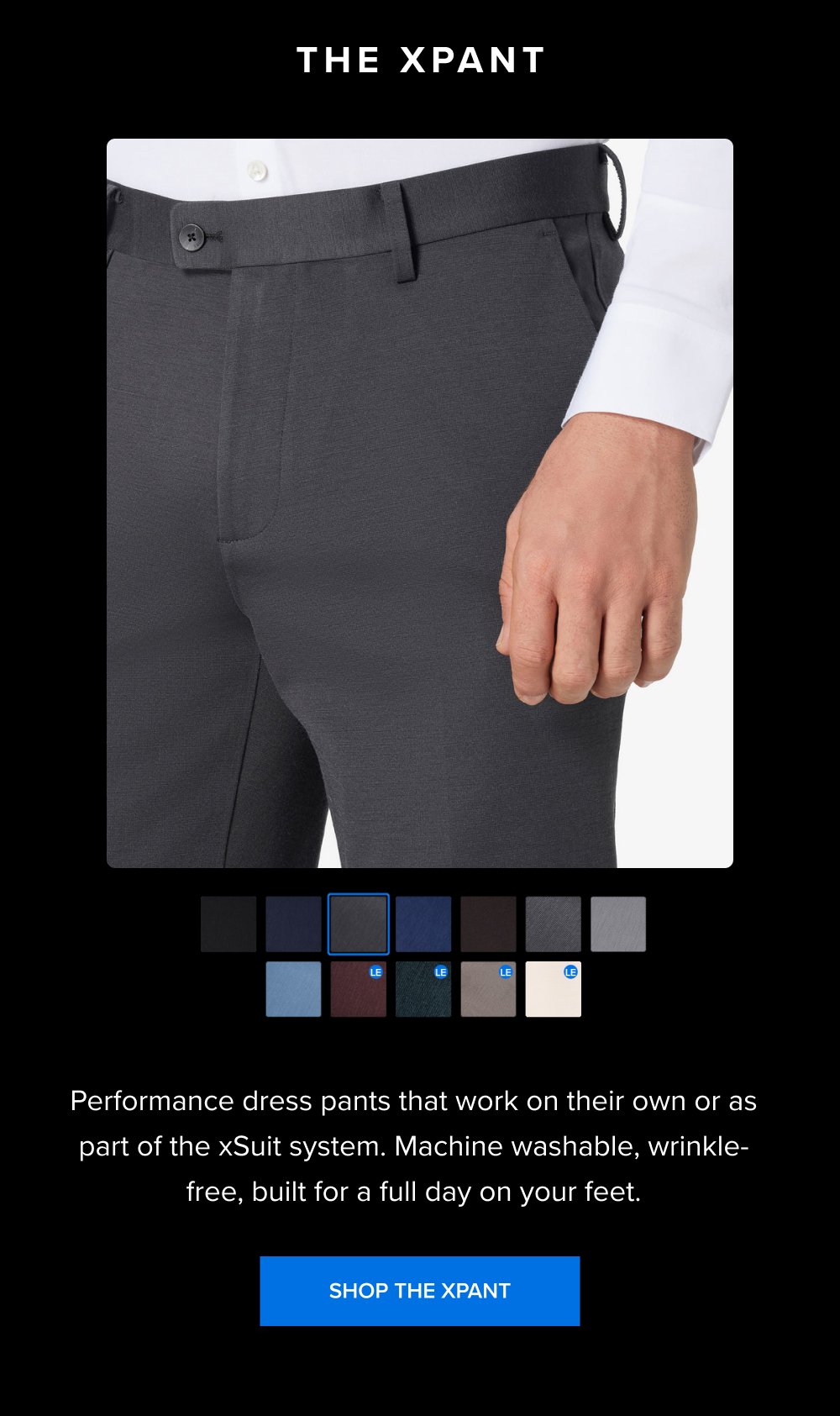 The xPant Performance dress pants that work on their own or as part of the xSuit system. Machine washable, wrinkle-free, built for a full day on your feet. SHOP THE XPANT