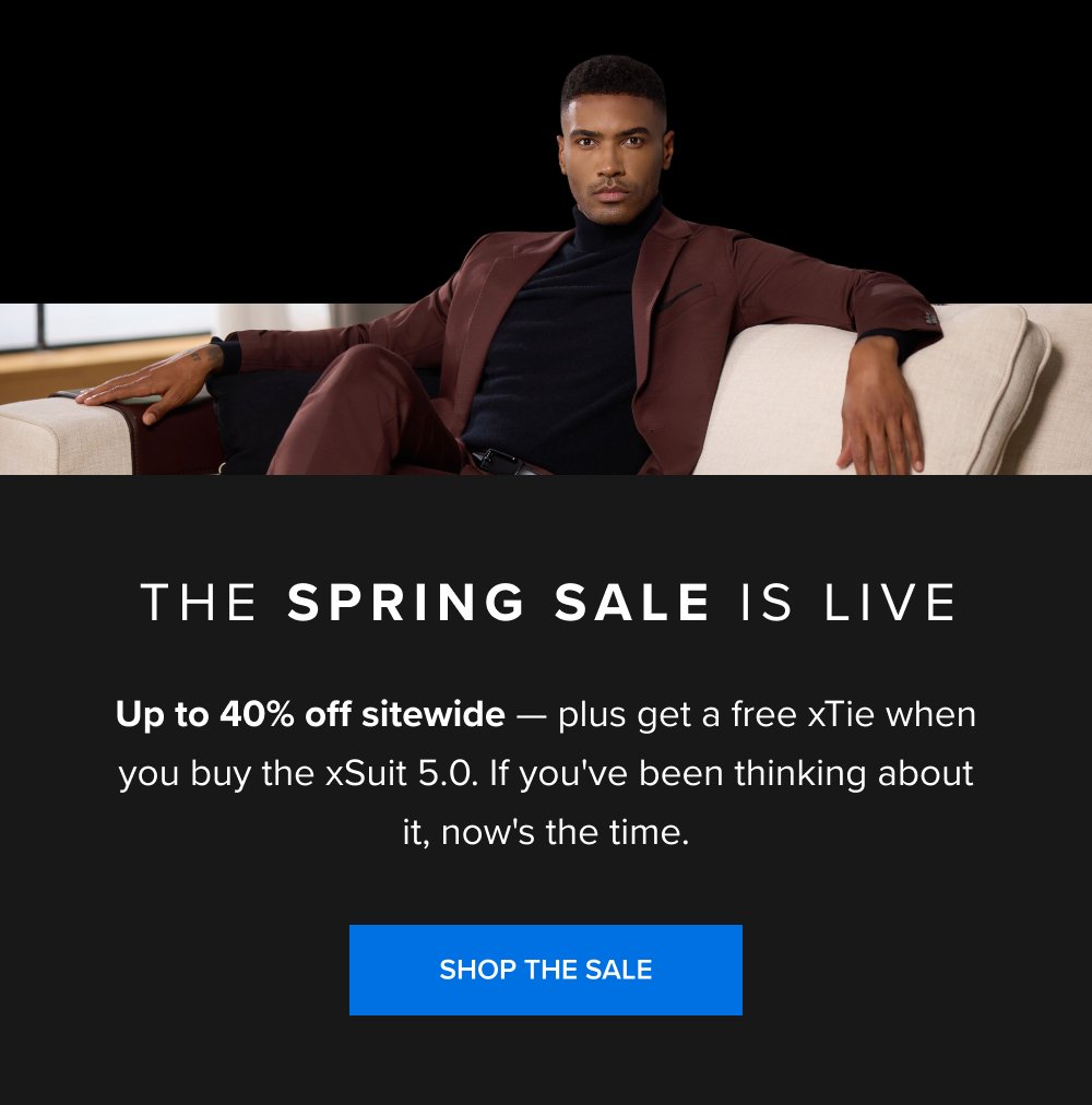 The Spring Sale Is Live Up to 40% off sitewide — plus get a free xTie when you buy the xSuit 5.0. If you've been thinking about it, now's the time. SHOP THE SALE xShirt 5.0 The dress shirt that actually breathes. SHOP NOW