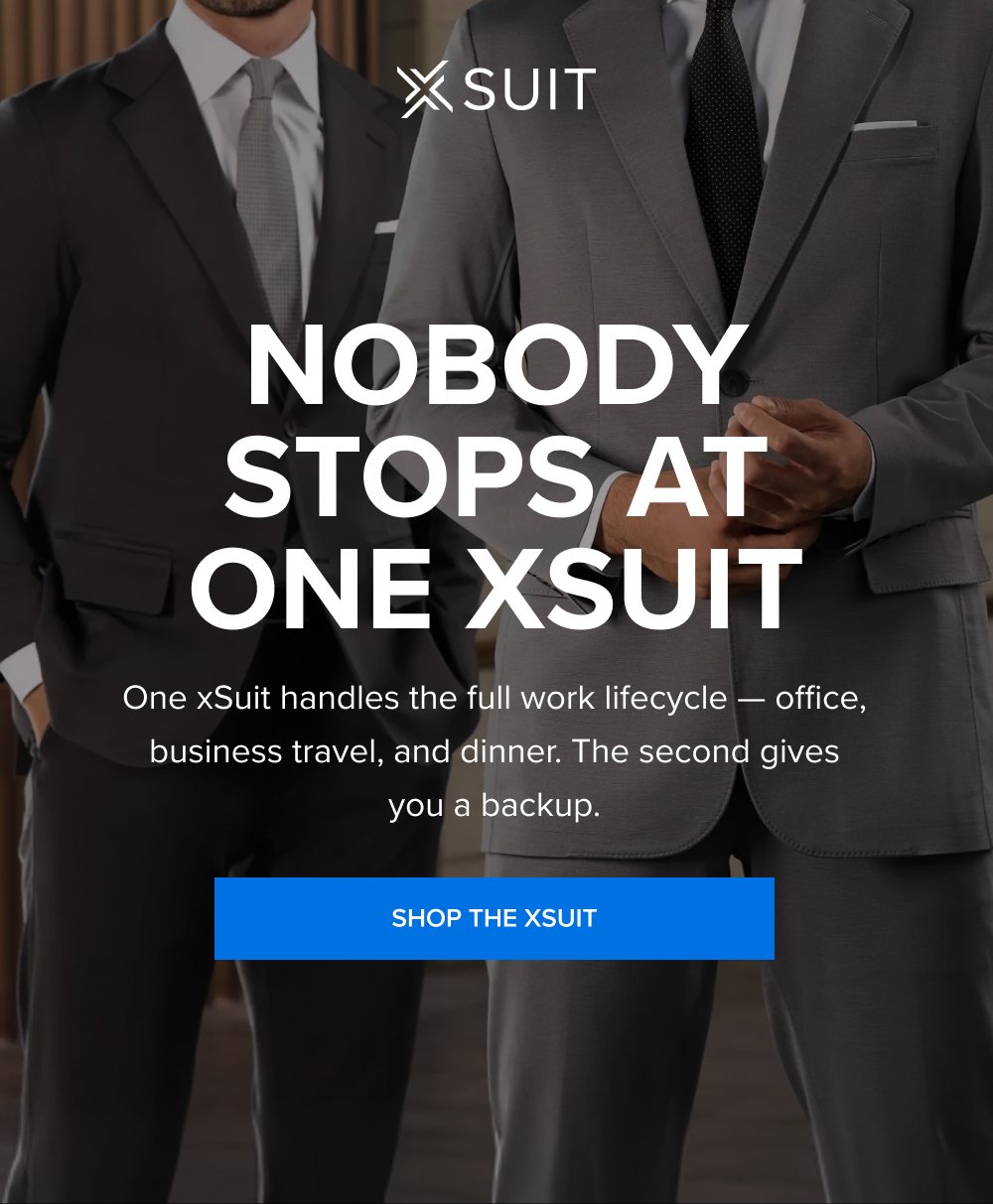Nobody Stops At One xSuit One xSuit handles the full work lifecycle — office, business travel, and dinner. The second gives you a backup. SHOP THE XSUIT This isn’t the time to procrastinate. Up to 40% off sitewide ends at midnight. And so does your chance to get a free xTie when you buy the xSuit 5.0 SHOP THE SPRING SALE