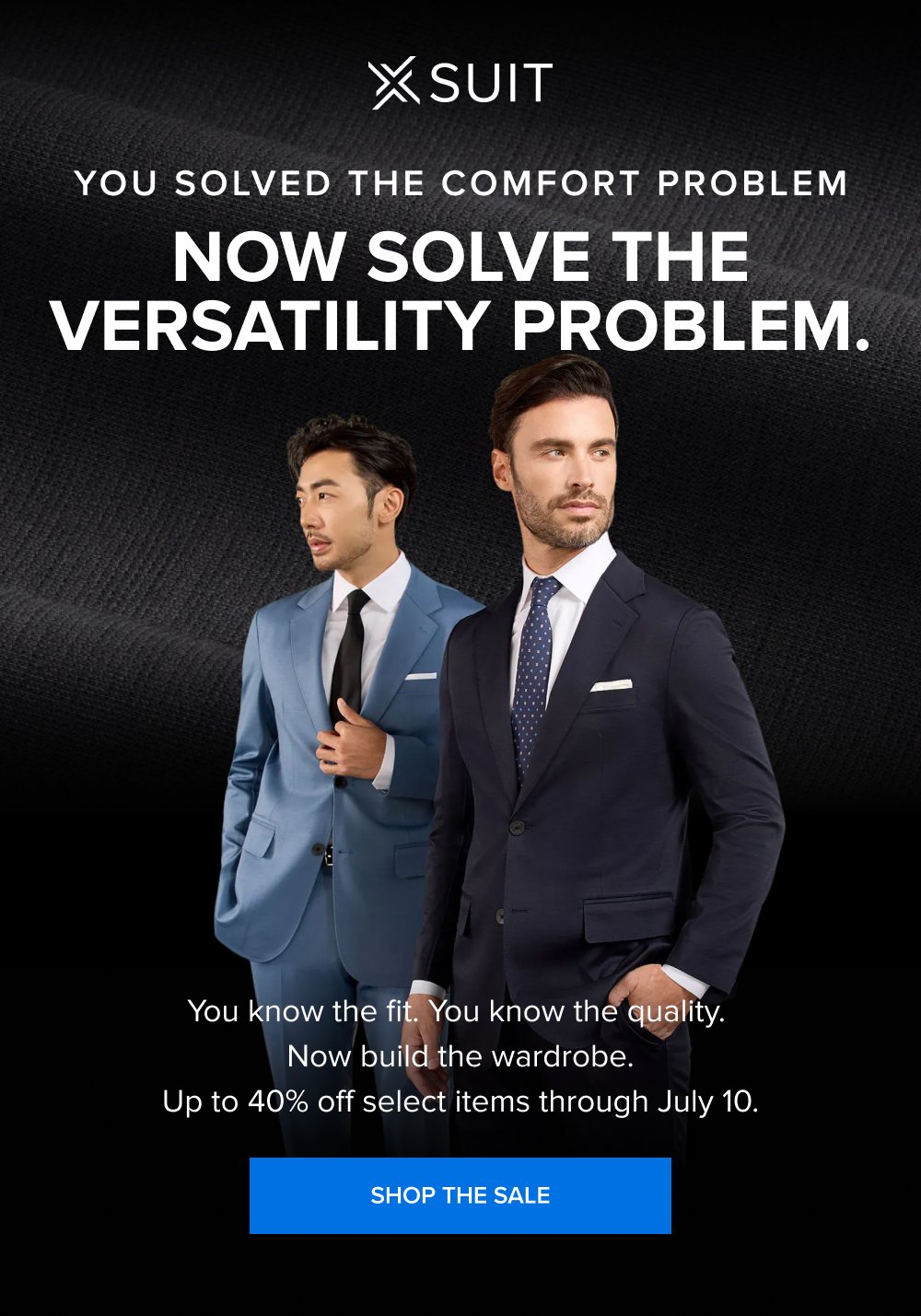 You Solved the Comfort Problem Now Solve the Versatility Problem. You know the fit. You know the quality. Now build the wardrobe. Up to 40% off select items through July 10. SHOP THE SALE