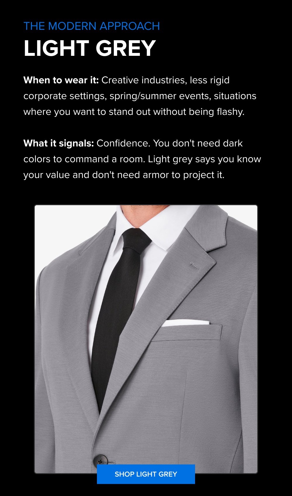 The Modern Approach Light Grey When to wear it: Creative industries, less rigid corporate settings, spring/summer events, situations where you...