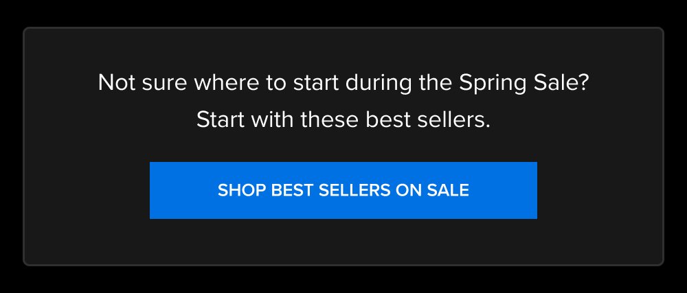 Not sure where to start during the Spring Sale? Start with these best sellers. SHOP BEST SELLERS ON SALE