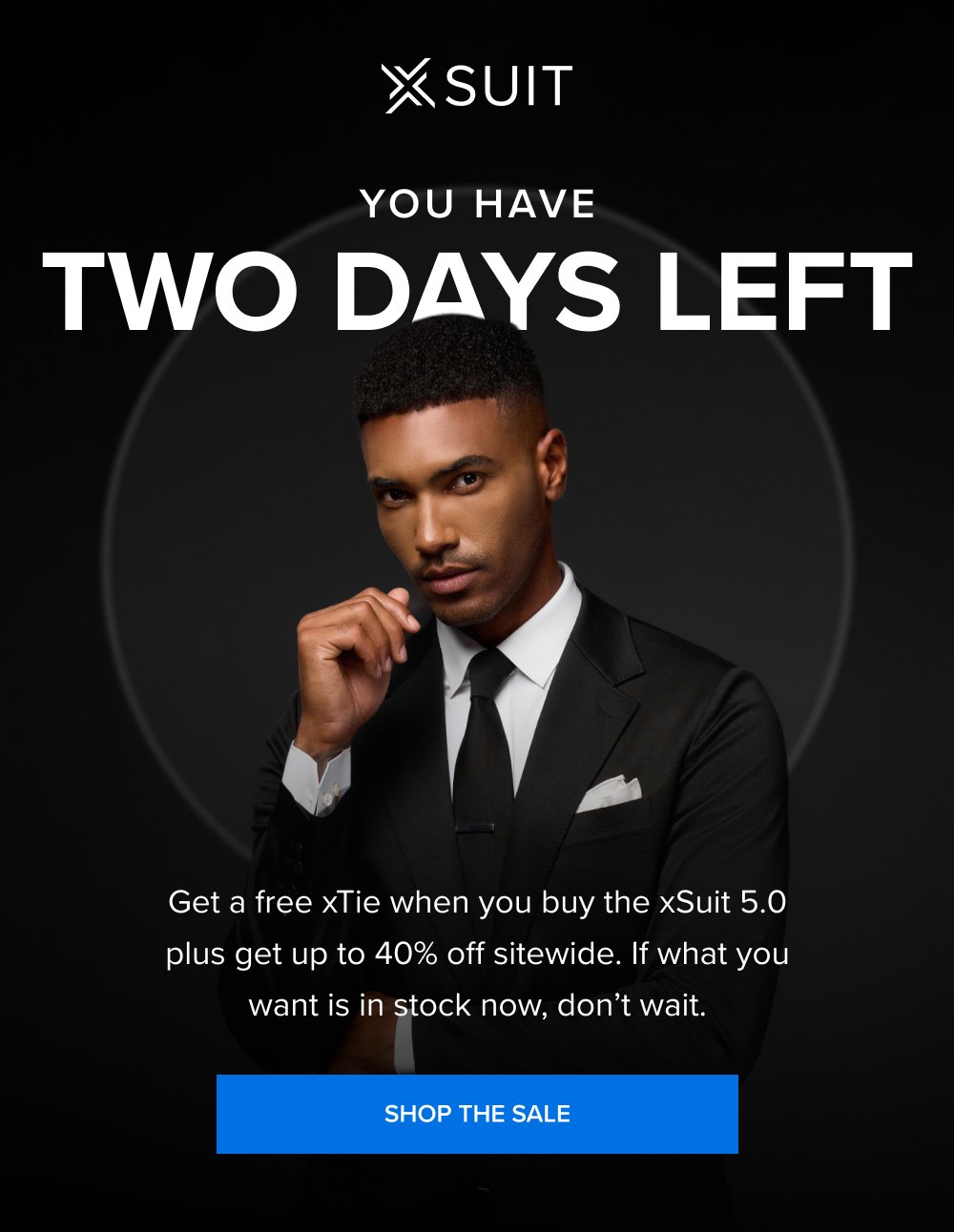 You Have Two Days Left Get a free xTie when you buy the xSuit 5.0 plus get up to 40% off sitewide. If what you want is in stock now, don’t wait. SHOP THE SALE