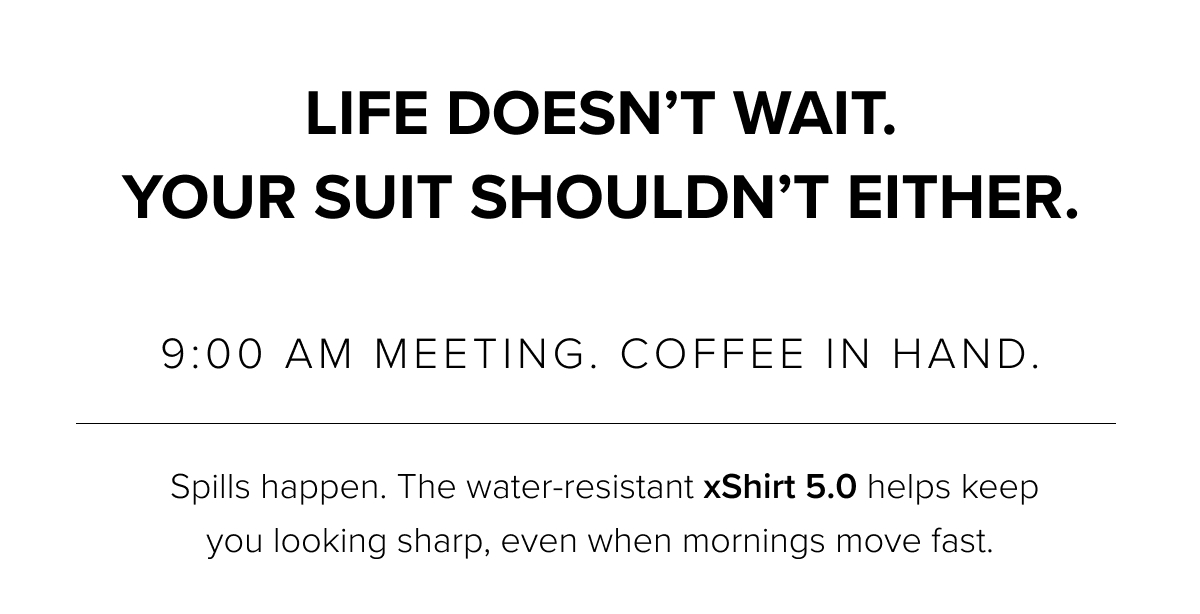 Life doesn't wait. Your suit shouldn't either.