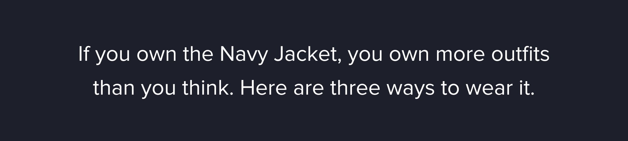 If you own the Navy Jacket, you own more outfits than you think. Here are three ways to wear it.