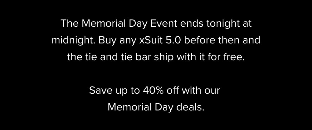 The Memorial Day Event ends tonight at midnight. Buy any xSuit 5.0 before then and the tie and tie bar ship with it for free. Save up to 40% off with our Memorial Day deals.