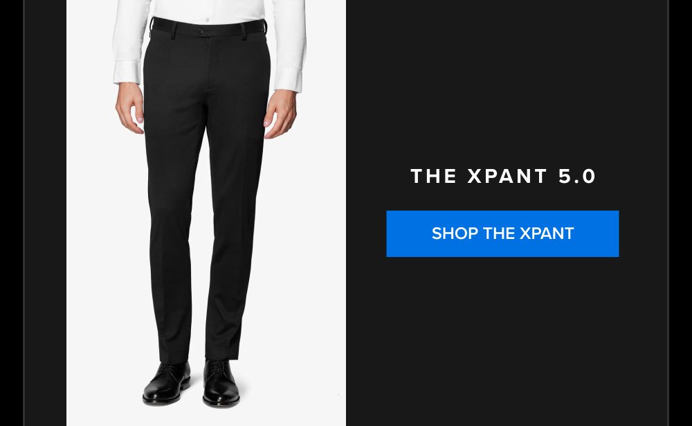 The xPant 5.0 SHOP THE XPANT xShirt 5.0 The dress shirt that actually breathes. Shop Shirts xShirt 5.0 The dress shirt that actually breathes. SHOP NOW