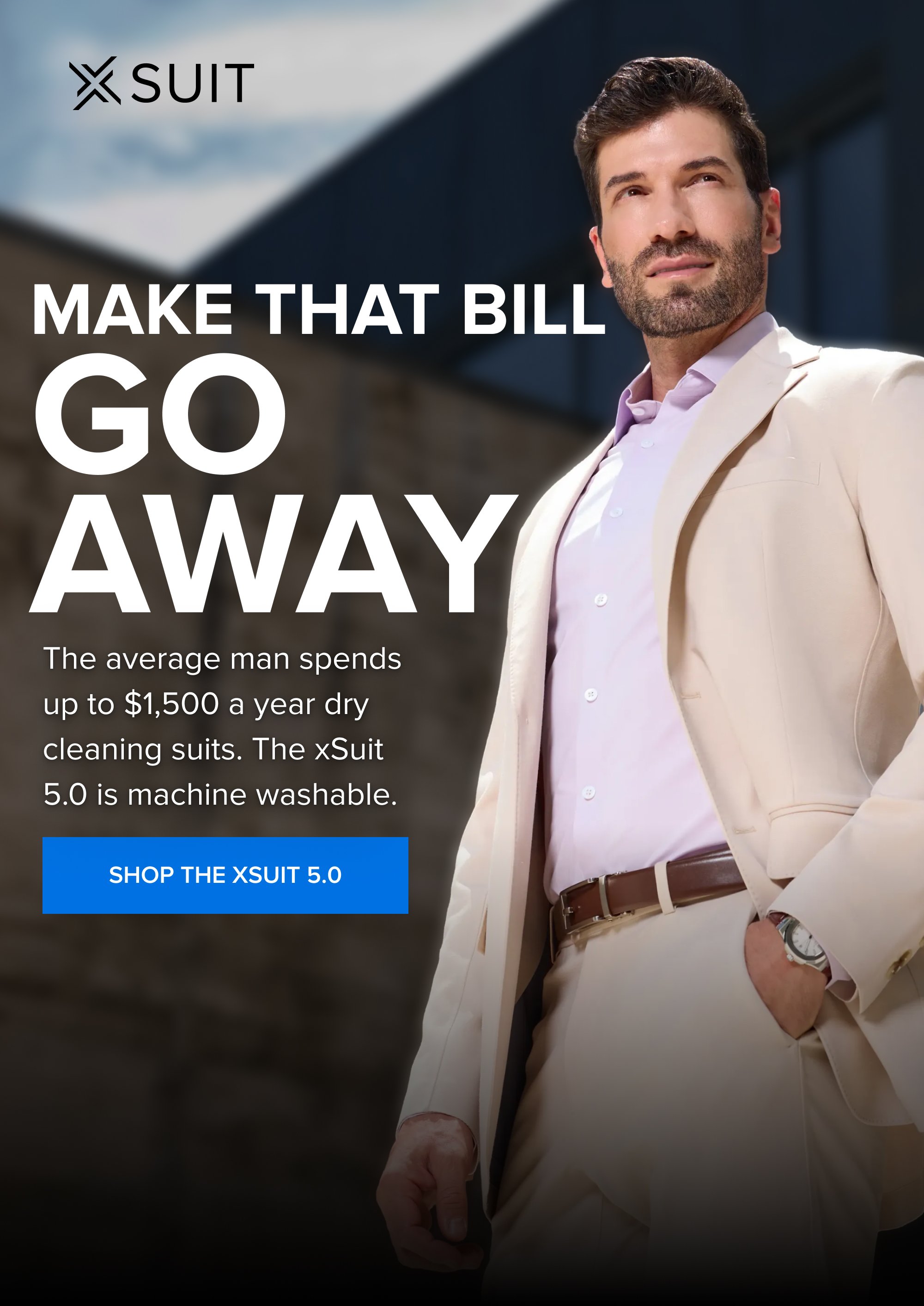 Make That Bill Go Away The average man spends up to $1,500 a year dry cleaning suits. The xSuit 5.0 is machine washable. Shop the xSuit 5.0