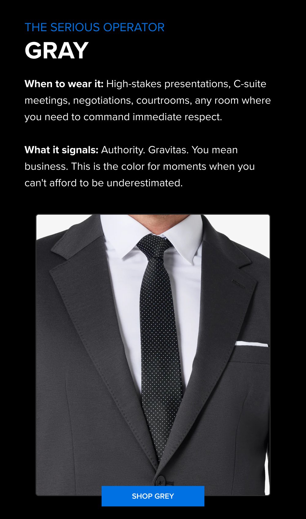The Serious Operator Gray When to wear it: High-stakes presentations, C-suite meetings, negotiations, courtrooms, any room where you need to...