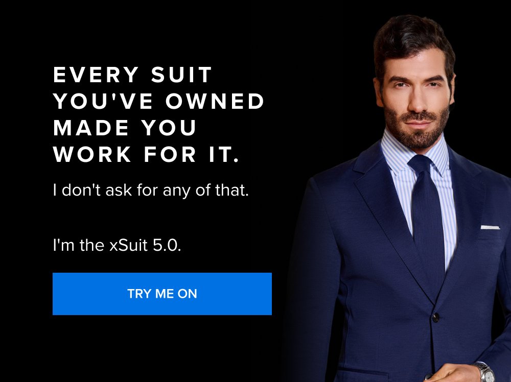 Every Suit You've Owned Made You Work for It. I don't ask for any of that. I'm the xSuit 5.0. TRY ME ON